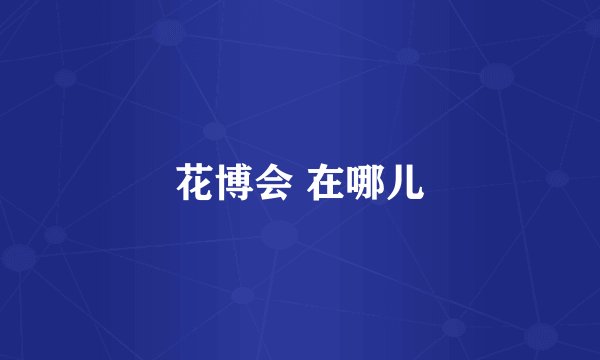 花博会 在哪儿