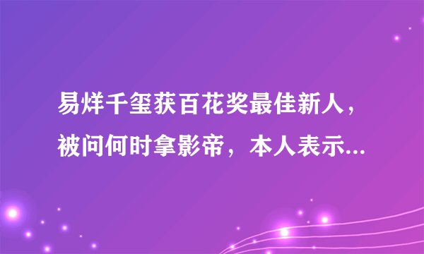 易烊千玺获百花奖最佳新人，被问何时拿影帝，本人表示：不敢想