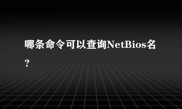 哪条命令可以查询NetBios名？