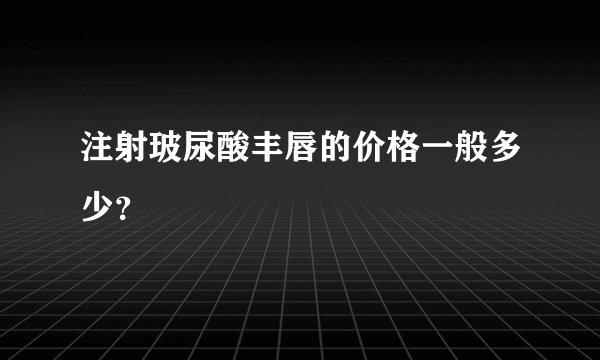 注射玻尿酸丰唇的价格一般多少？