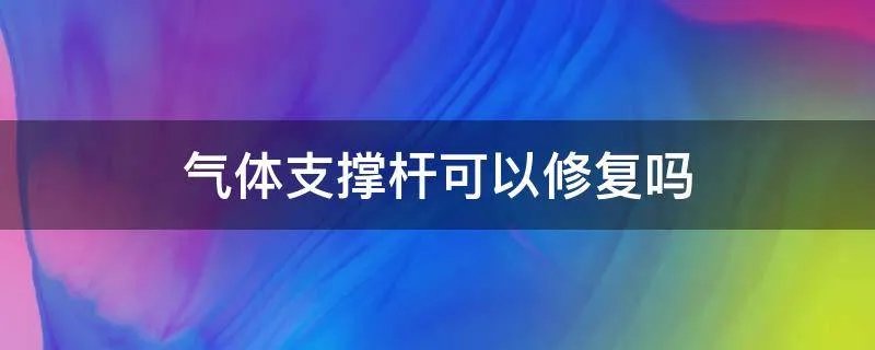气体支撑杆可以修复吗