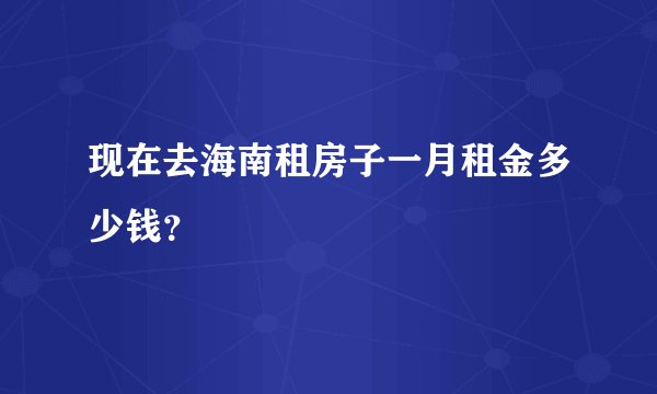 现在去海南租房子一月租金多少钱？