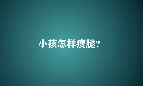 小孩怎样瘦腿？
