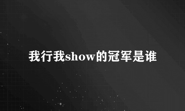我行我show的冠军是谁