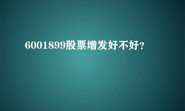 6001899股票增发好不好？