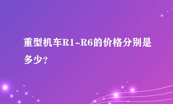 重型机车R1~R6的价格分别是多少？