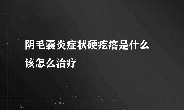阴毛囊炎症状硬疙瘩是什么 该怎么治疗