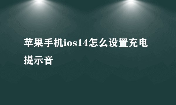 苹果手机ios14怎么设置充电提示音