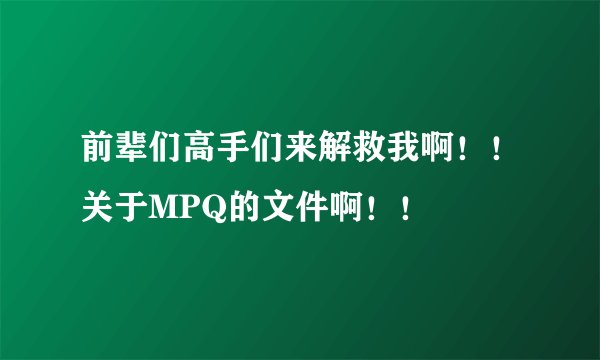 前辈们高手们来解救我啊！！关于MPQ的文件啊！！