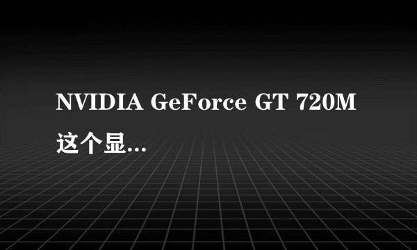 NVIDIA GeForce GT 720M这个显卡怎么样？具体解释一下它的性能