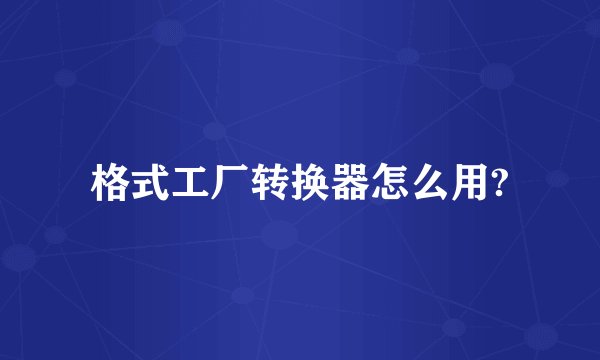 格式工厂转换器怎么用?