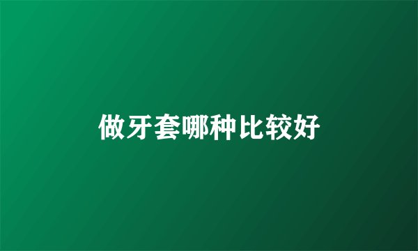 做牙套哪种比较好