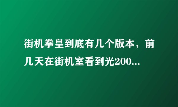 街机拳皇到底有几个版本，前几天在街机室看到光2002十几个修改版本