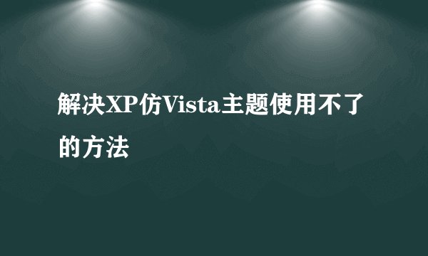 解决XP仿Vista主题使用不了的方法