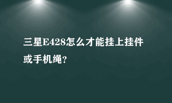 三星E428怎么才能挂上挂件或手机绳？