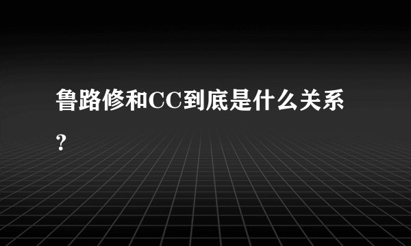 鲁路修和CC到底是什么关系？
