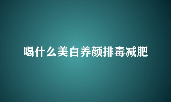 喝什么美白养颜排毒减肥