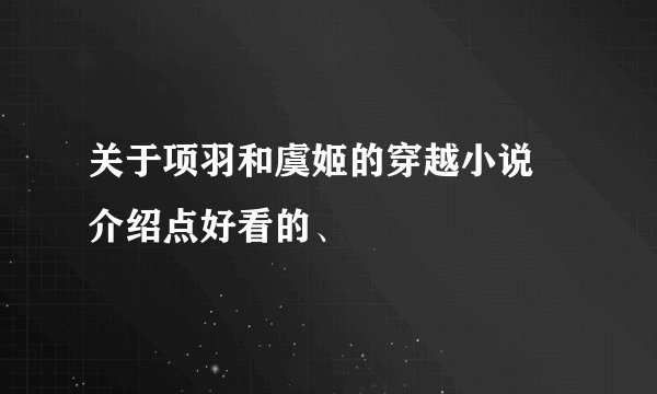 关于项羽和虞姬的穿越小说 介绍点好看的、