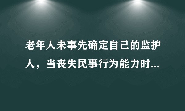 老年人未事先确定自己的监护人，当丧失民事行为能力时，按照法定的先后顺序，最先有权利担任监护人的是谁？是配偶吗？