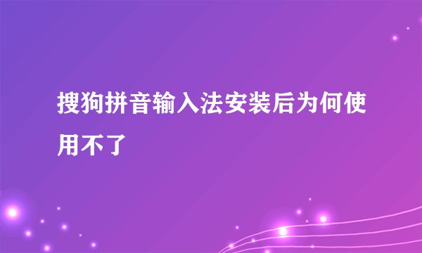 搜狗拼音输入法安装后为何使用不了