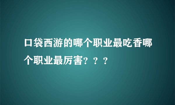 口袋西游的哪个职业最吃香哪个职业最厉害？？？
