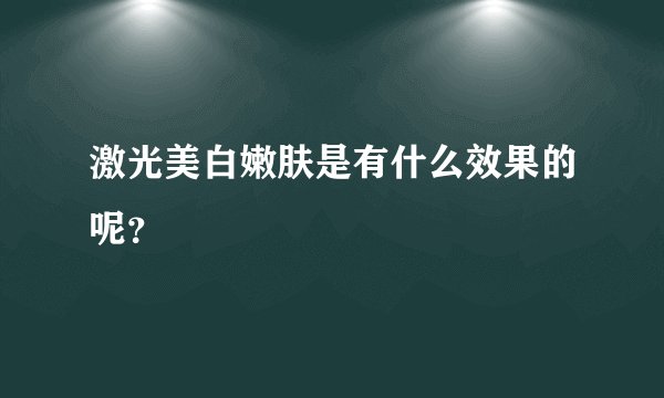 激光美白嫩肤是有什么效果的呢？