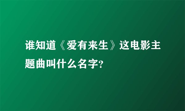 谁知道《爱有来生》这电影主题曲叫什么名字？