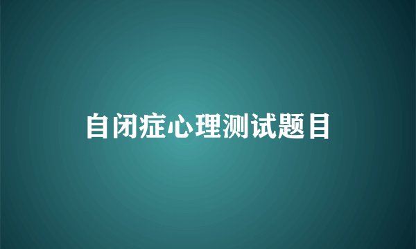 自闭症心理测试题目
