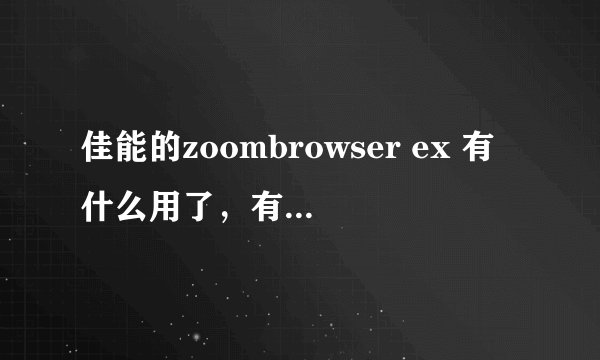 佳能的zoombrowser ex 有什么用了，有必要安装吗？