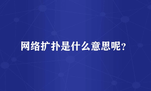 网络扩扑是什么意思呢？