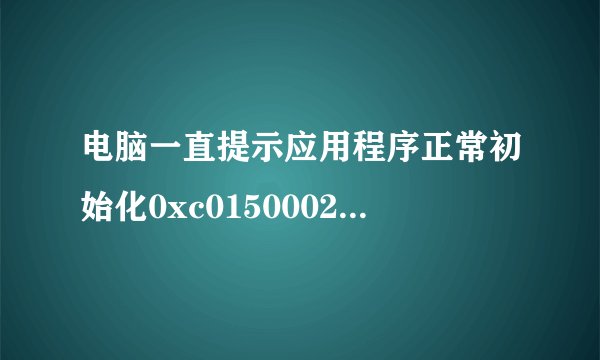 电脑一直提示应用程序正常初始化0xc0150002失败 ，怎么解决啊