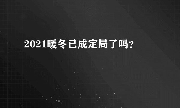 2021暖冬已成定局了吗？