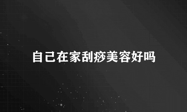 自己在家刮痧美容好吗