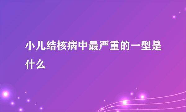小儿结核病中最严重的一型是什么