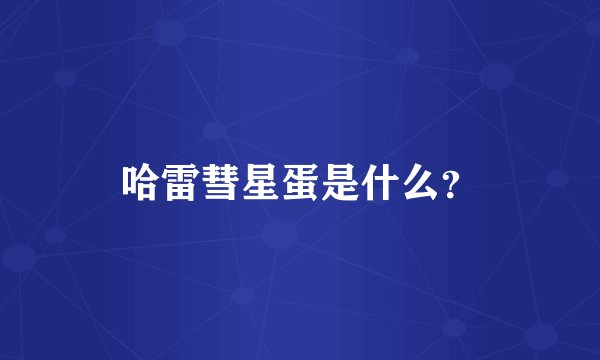 哈雷彗星蛋是什么？