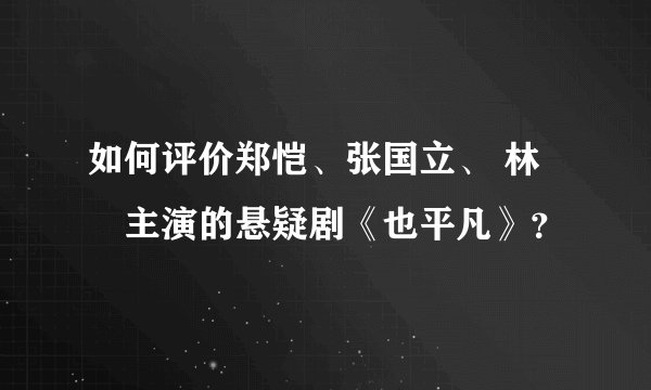 如何评价郑恺、张国立、 林峯主演的悬疑剧《也平凡》？