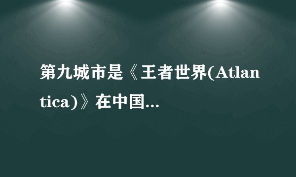第九城市是《王者世界(Atlantica)》在中国大陆的唯一运营商
