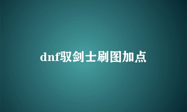 dnf驭剑士刷图加点