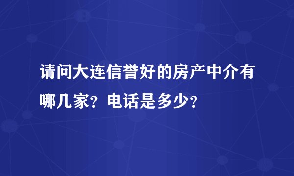 请问大连信誉好的房产中介有哪几家？电话是多少？