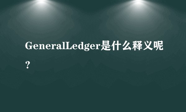 GeneralLedger是什么释义呢？