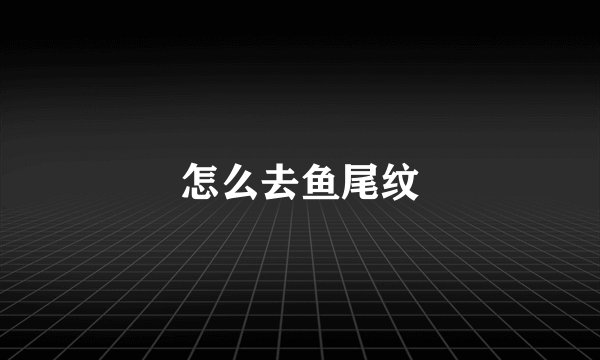 怎么去鱼尾纹