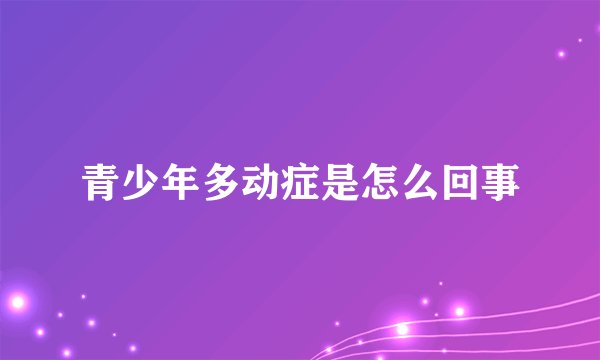 青少年多动症是怎么回事
