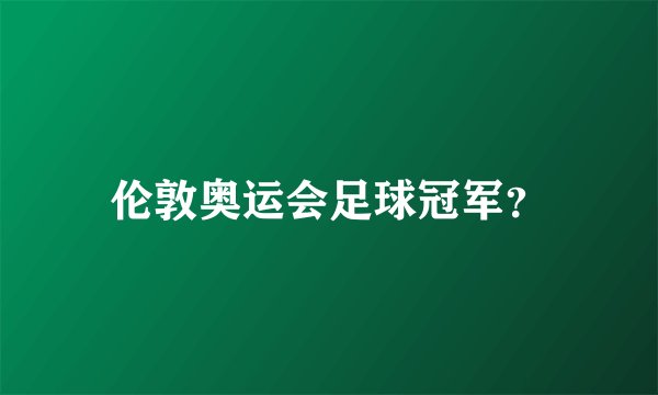 伦敦奥运会足球冠军？
