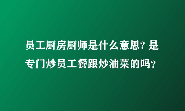员工厨房厨师是什么意思? 是专门炒员工餐跟炒油菜的吗？