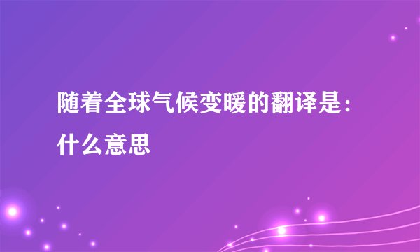 随着全球气候变暖的翻译是：什么意思