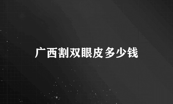 广西割双眼皮多少钱