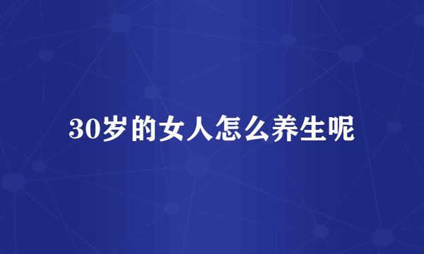 30岁的女人怎么养生呢