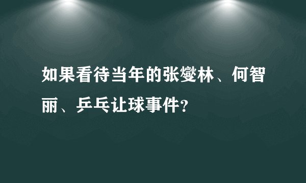 如果看待当年的张燮林、何智丽、乒乓让球事件？