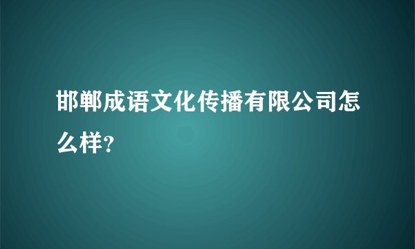 邯郸成语文化传播有限公司怎么样？