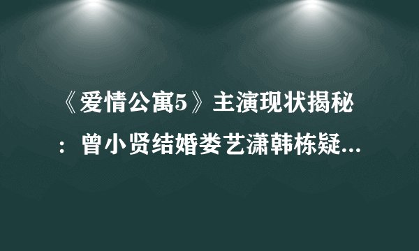 《爱情公寓5》主演现状揭秘：曾小贤结婚娄艺潇韩栋疑似恋爱【14】